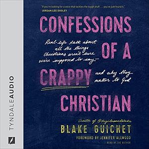Confessions of a Crappy Christian: Real-Life Talk about All the Things Christians Aren't Sure We're Supposed to Say--And Why They Matter to God by Jennifer Allwood, Blake Guichet