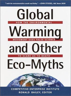 Global Warming and Other Eco-myths: How the Environmental Movement Uses False Science to Scare Us to Death by Ronald Bailey