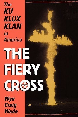 The Fiery Cross: The Ku Klux Klan in America by Wyn Craig Wade