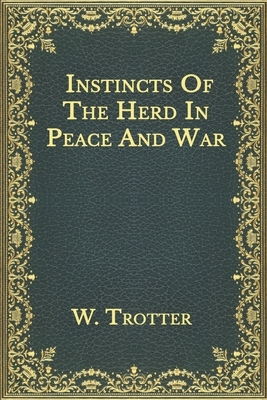 Instincts Of The Herd In Peace And War by W. Trotter