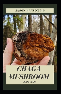 Chaga Mushroom Book Guide: All You Need To Know About The Most Potent Medicinal Mushroom: History, Cultivation, Uses, Edibles, Recipe and Health by Jason Hanson