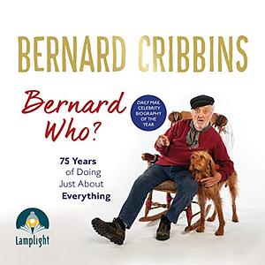 Bernard Who?: 75 Years of Doing Just About Everything by James Hogg, Bernard Cribbins