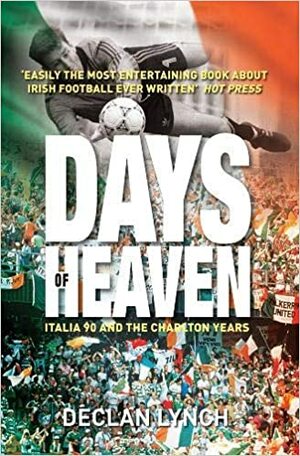 Days of Heaven: Italia '90 and the Charlton Years by Declan Lynch