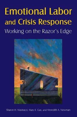 Emotional Labor and Crisis Response: Working on the Razor's Edge: Working on the Razor's Edge by Meredith a. Newman, Sharon H. Mastracci, Mary E. Guy