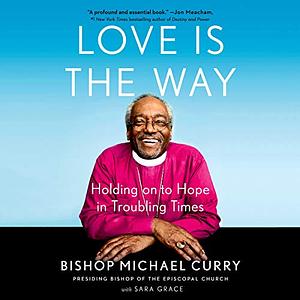 Love Is the Way: Holding on to Hope in Troubling Times by Sara Grace, Bishop Michael B. Curry