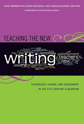 Teaching the New Writing: Technology, Change, and Assessment in the 21st Century Classroom by 