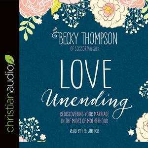 Love Unending: Rediscovering Your Marriage in the Midst of Motherhood by Becky Thompson