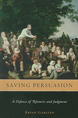 Saving Persuasion: A Defense of Rhetoric and Judgment by Bryan Garsten