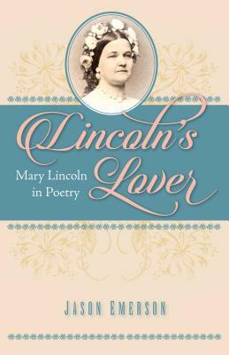Lincoln's Lover: Mary Lincoln in Poetry by Jason Emerson