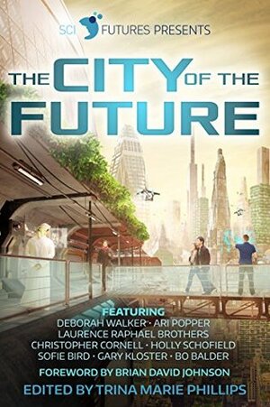 SciFutures Presents The City of the Future by Deborah Walker, Laurence Raphael Brothers, Brian David Johnson, Christopher Cornell, Sofie Bird, Holly Schofield, Bo Balder, Trina Marie Phillips, Gary Kloster, Ari Popper