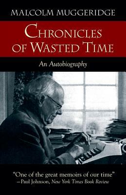 Chronicles of Wasted Time by Malcolm Muggeridge