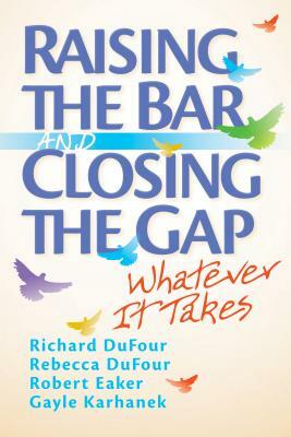 Raising the Bar and Closing the Gap: Whatever It Takes by Rebecca Dufour, Richard Dufour
