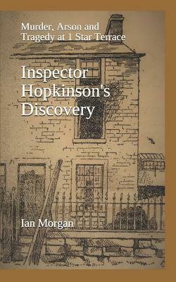 Inspector Hopkinson's Discovery: Murder, Arson and Tragedy at 1 Star Terrace by Ian Morgan