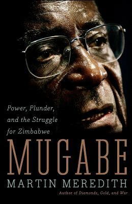 Mugabe: Power, Plunder, and the Struggle for Zimbabwe by Martin Meredith