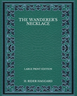 The Wanderer's Necklace - Large Print Edition by H. Rider Haggard
