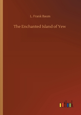 The Enchanted Island of Yew by L. Frank Baum