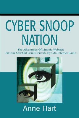 Cyber Snoop Nation: The Adventures Of Littanie Webster, Sixteen-Year-Old Genius Private Eye<br>On Internet Radio by Anne Hart