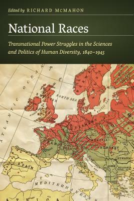 National Races: Transnational Power Struggles in the Sciences and Politics of Human Diversity, 1840-1945 by 