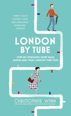 London by Tube: 150 Things to See Minutes Away from 88 Tube Stops by Christopher Winn