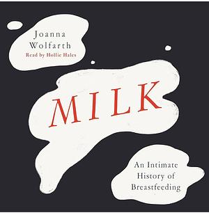 Milk: An Intimate History of Breastfeeding  by Joanna Wolfarth