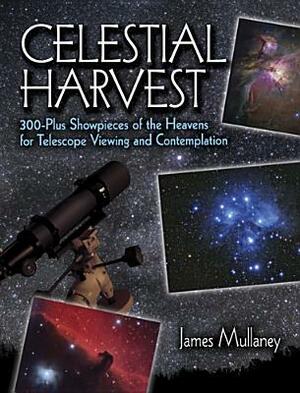 Celestial Harvest: 300-Plus Showpieces of the Heavens for Telescope Viewing and Contemplation by James Mullaney
