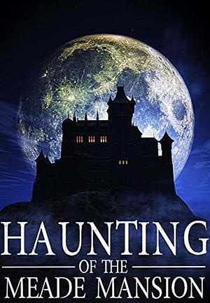 The Haunting of The Meade Mansion by Skylar Finn