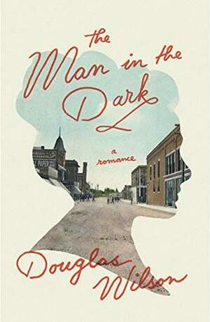 The Man in the Dark: A Romance by Douglas Wilson