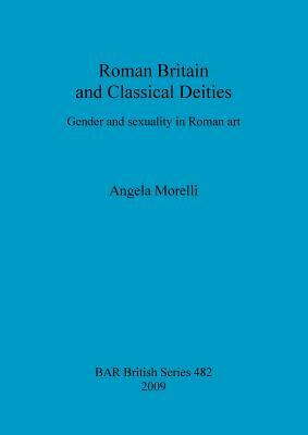 Roman Britain and Classical Deities: Gender and sexuality in Roman art by Angela Morelli