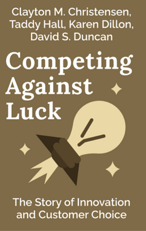 Competing Against Luck (Blinkist) by Clayton M. Christensen