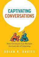 Captivating Conversations: How Christians Can Reclaim the Lost Art of Listening by Brian Davies