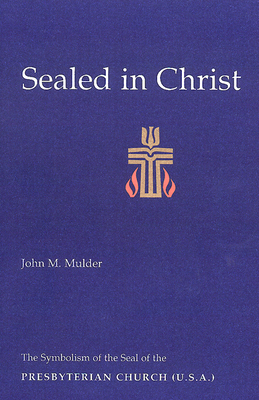 Sealed in Christ: The Symbolism of the Presbyterian Church (U.S.A.) by John M. Mulder