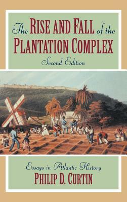 The Rise and Fall of the Plantation Complex: Essays in Atlantic History by Philip D. Curtin