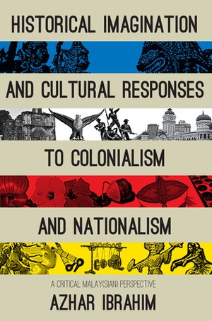 Historical Imagination and Cultural Responses to Colonialism and Nationalism by Azhar Ibrahim