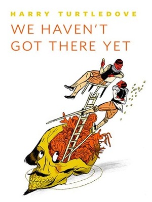 We Haven't Got There Yet by Harry Turtledove