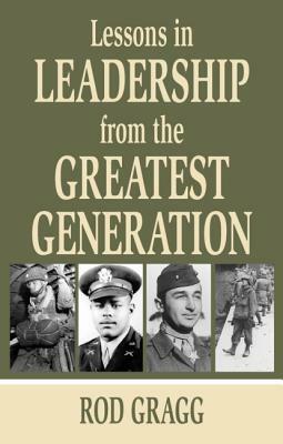 Lessons in Leadership from the Greatest Generation by Rod Gragg