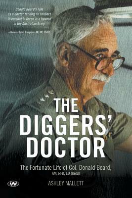 The Diggers' Doctor: The fortunate life of Col. Donald Beard, AM, RFD, ED (Retd) by Ashley Mallett