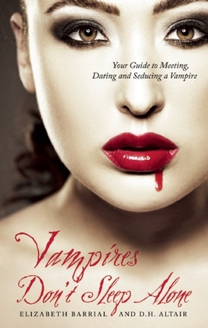 Vampires Don't Sleep Alone: Your Guide to Meeting, Dating and Seducing a Vampire by Elizabeth Barrial, D.H. Altair