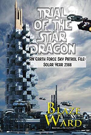 Trial of the Star Dragon: An Earth Force Sky Patrol File- Solar Year 2388 by Blaze Ward