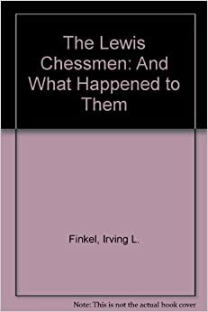 The Lewis Chessmen, and What Happened to Them by Irving Finkel, Ruaraidh Macilleathain, Clive Hodgson