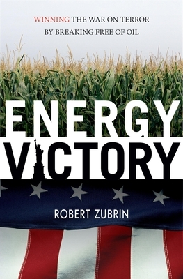 Energy Victory: Winning the War on Terror by Breaking Free of Oil by Robert Zubrin
