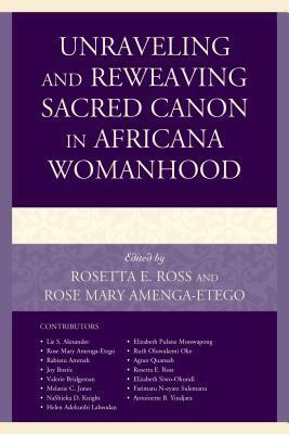 Unraveling and Reweaving Sacred Canon in Africana Womanhood by Melanie C Jones, Rosetta E. Ross, Elizabeth Pulane Motswapong, Agnes Quansah, Rabiatu Ammah, Ruth Oluwakemi Oke, Rose Mary Amenga-Etego, Valerie Bridgeman, Liz S. Alexander, Helen Adekunbi Labeodan, Elizabeth Siwo-Okundi, Fatimatu N-Eyare Sulemanu, Nashieka D Knight, Antoinette B Yindjara