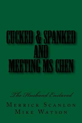 Cucked & Spanked and Meeting Ms Chen: The Husband Enslaved by Mike Watson, Stephen Glover, Merrick Scanlon