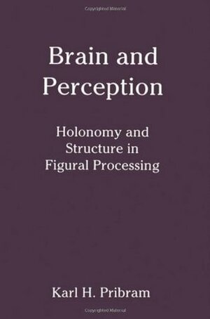 Brain and Perception: Holonomy and Structure in Figural Processing by Karl H. Pribram