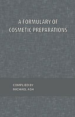 A Formulary of Cosmetic Preparations by Michael Ash