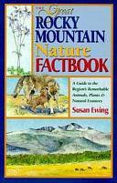 The Great Rocky Mountain Nature Factbook: A Guide to the Region's Remarkable Animals, Plants &amp; Natural Features by Susan Ewing