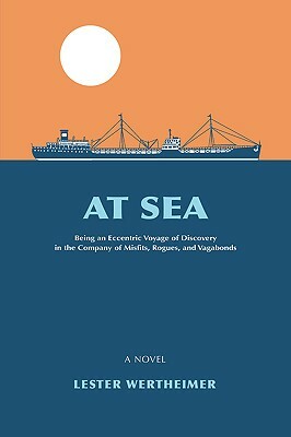 At Sea: Being an Eccentric Voyage of Discovery in the Company of Misfits, Rogues, and Vagabonds by Lester Wertheimer