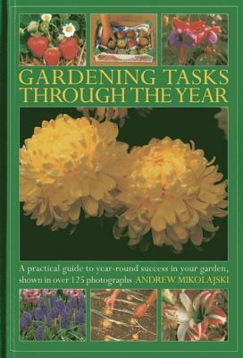Gardening Tasks Through the Year: A Practical Guide to Year-Round Success in Your Garden, Shown in Over 125 Photographs by Andrew Mikolajski