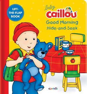 Baby Caillou: Good Morning Hide-And-Seek: A Lift the Flap Book by 