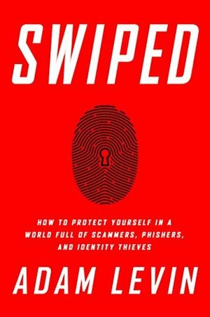 Swiped: How to Protect Yourself in a World Full of Scammers, Phishers, and Identity Thieves by Beau Friedlander, Adam K. Levin