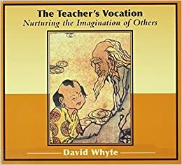 The Teacher's Vocation: Nurturing the Imagination of Others by David Whyte